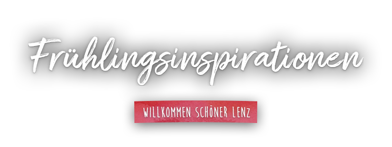 Frühlingsinspirationen Frühlingsinspirationen - Willkommen schöner Lenz